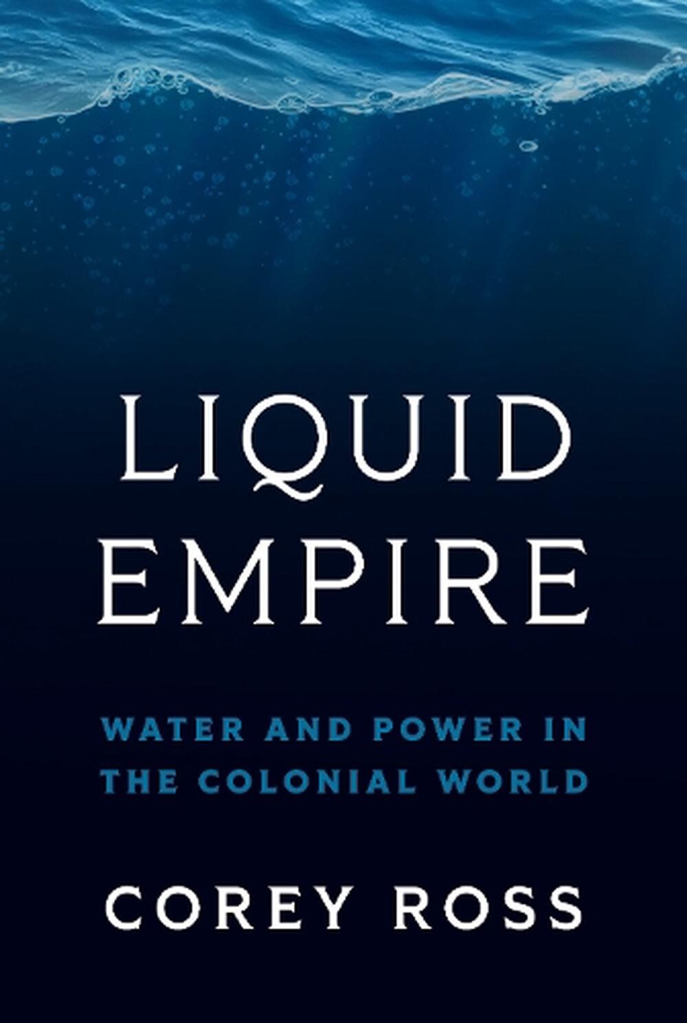 Liquid Empire: Water and Power in the Colonial World by Corey Ross Hardcover