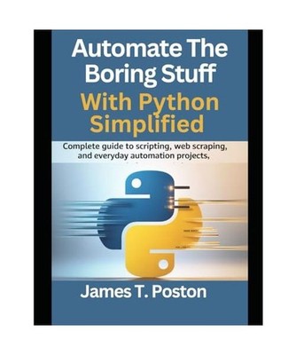 Automate the Boring stuff with python simplified: Complete Guide to Scripting, W