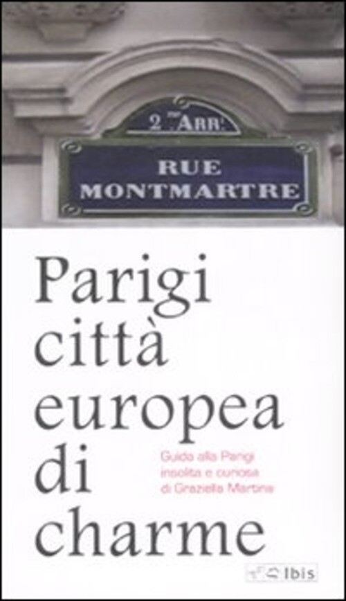 PARIGI CITTA' EUROPEA DI CHARME. GUIDA ALLA PARIGI INSOLITA E CURIOSA. MARTINA G