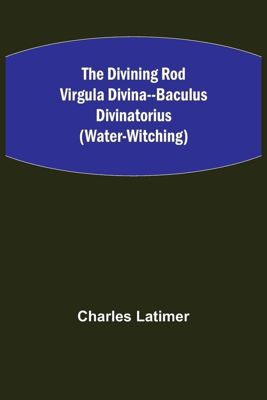 Charles Latimer | The Divining Rod Virgula Divina--baculus