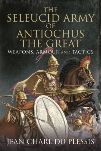 Seleucid Army of Antiochus the Great : Weapons, Armour and Tactics by Jean ...