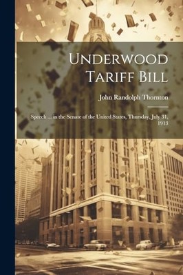 Underwood Tariff Bill : Speech  in the Senate of the Un -  NEW John Randolph T 2