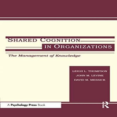 Shared Cognition in Organizations The Management of Knowledge Tay