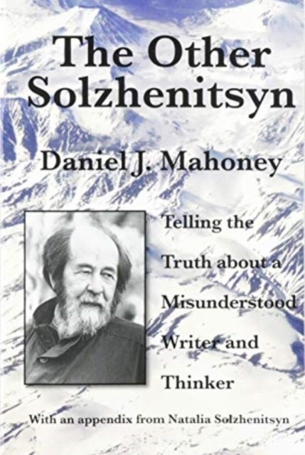 The Other Solzhenitsyn – Telling the Truth about a Misunderstood Writer and