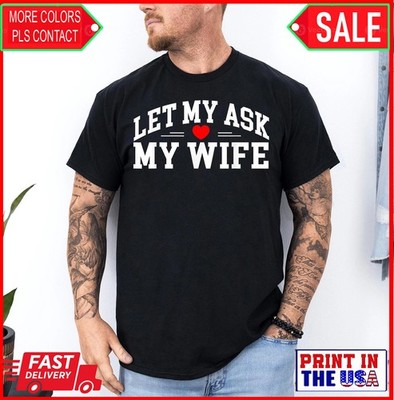 Let Me Ask My Wife, She Said No Funny Saying Humor Heart Family T-Shirt - Copy