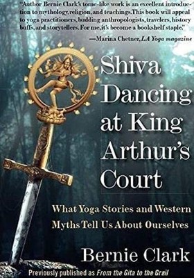 Shiva Dancing at King Arthur's Court: What Yoga Stories and Western Myths Te...