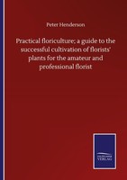 Practical Floriculture A Guide To The Successful Cultivation Of Florists' Plant