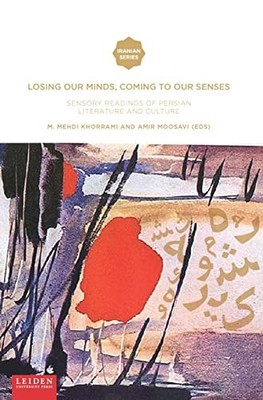 Losing Our Minds, Coming to Our Senses : Sensory Readings of Persian ...