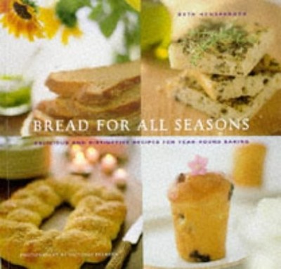Bread for All Seasons: Delicious and Distinctive Recipes for Year-Round Baki...