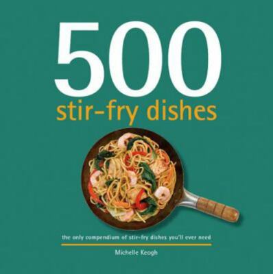 500 Stir-Fry Dishes: The Only Compendium of Stir-Fry Dishes You'll Ever Need