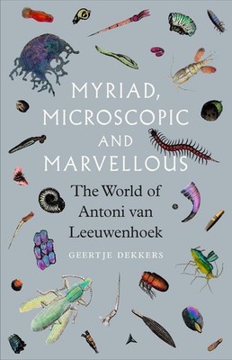 Myriad, Microscopic and Marvellous: The World of Antoni van Leeuwenhoek by Geert