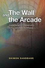 THE WALL AND THE ARCADE: WALTER BENJAMINS METAPHYSICS OF By Shimon Sanbank *NEW*