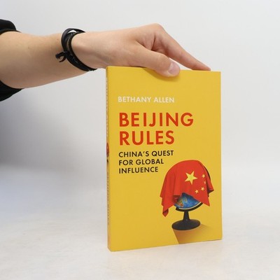 Beijing Rules. China's Quest for Global Influence  |  Bethany Allen-Ebrahimian