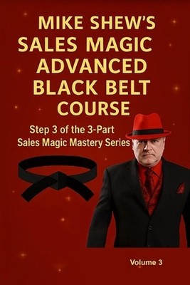 Mike Shew's Sales Magic Advanced Black Belt Course: Step 3 of the 3-Part Sales M