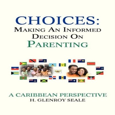 CHOICES MAKING AN INFORMED DECISION ON PARENTING H. Glenroy Seale