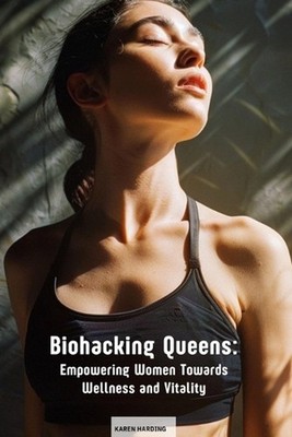 Biohacking Queens: Empowering Women Towards Wellness and Vitality by Karen Hardi