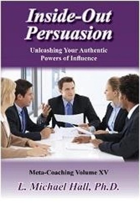 Inside-Out Persuasion: For Healthy and Authentic Persuasion by L. Michael Hall (
