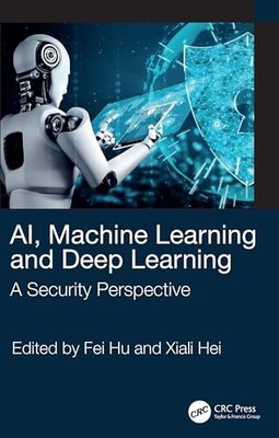 AI, Machine Learning and Deep Learning: A Security Perspective by Fei Hu NEW