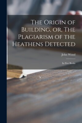 Wood - Origin of Building or The Plagiarism of the Heathens Detected - X555z
