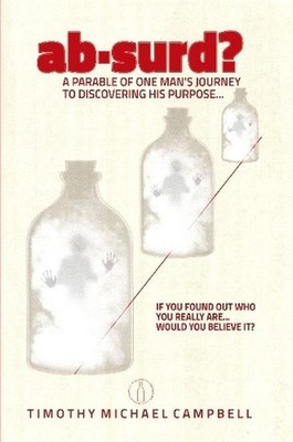 ab-surd? A Parable of One Man's Journey to Discovering His Purpose... by Timothy