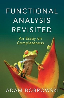 Functional Analysis Revisited: An Essay on Completeness by Adam Bobrowski Hardco