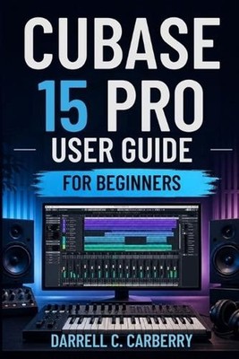 Cubase 15 Pro User Guide for Beginners by Darrell C. Carberry Paperback Book