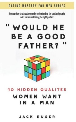 Would He Be a Good Father? - The 10 Hidden Qualities Women Want in a Man: Discov