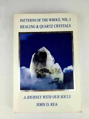 PATTERNS OF THE WHOLE VOLUME I: HEALING AND QUARTZ By John D. Rea 