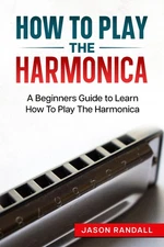 How To Play The Harmonica: A Beginners Guide to Learn How To Play The Harmon...
