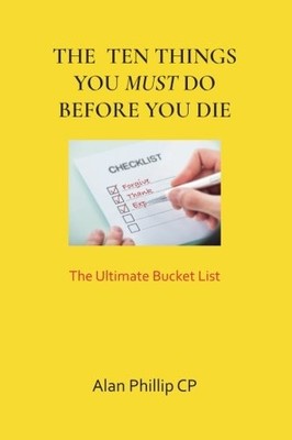 Ten Things You Must Do Before You Die: The Ultimate Bucket List