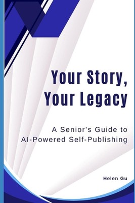 Your Story, Your Legacy: A Senior's Guide to AI-Powered Self-Publishing by Helen