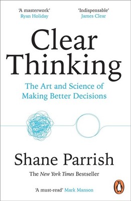 Clear Thinking The Art and Science of Making Better Decisions