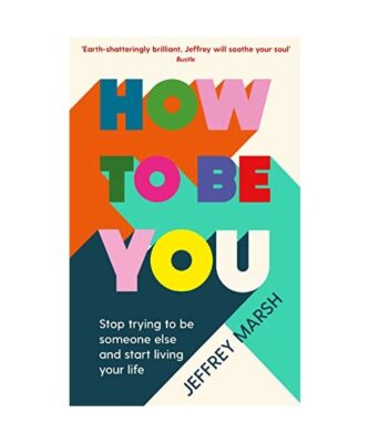 How to Be You: Stop trying to be someone else and start living your life, Jeffre
