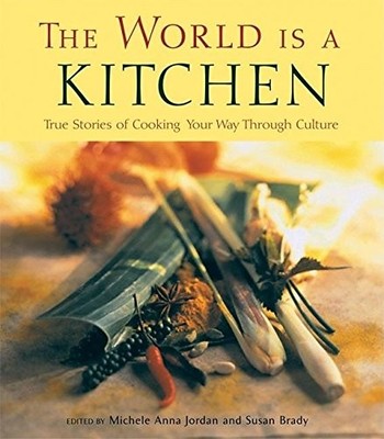 The World Is a Kitchen: True Stories of Cooking Your Way Through Culture