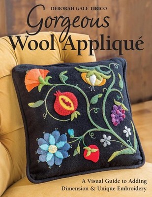 Gorgeous Wool Applique: A Visual Guide to Adding Dimension & Unique Embroidery b