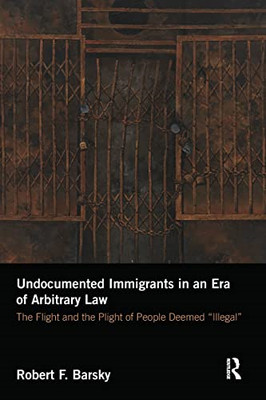 Undocumented Immigrants in an Era of Arbitrary Law: The -  NEW Robert F. Barsk 2