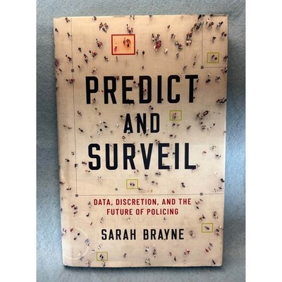 Predict and Surveil: Data, Discretion, and the Future of Policing Sarah Brayne