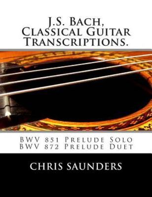 J.s. Bach, Classical Guitar Transcriptions : Bwv 851 Prelude Solo, Bwv 872 Pr...