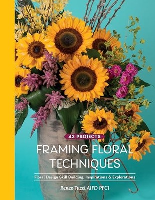 Framing Floral Techniques: Floral Design Skill Building, Inspirations & Explora