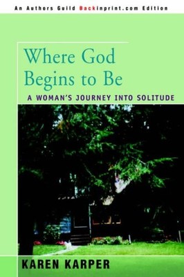 Where God Begins to Be: A Woman's Journey into Solitude,Karen Ka