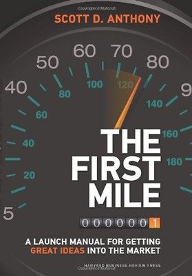 The First Mile: A Launch Manual for Getting Great Ideas Into the Market - Anthon