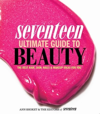 Seventeen Ultimate Guide to Beauty: The Best Hair, Skin, Nails & Makeup Ideas Fo