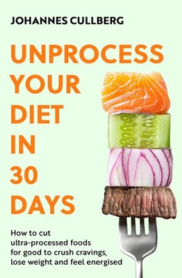 Unprocess Your Diet in 30 Days: How to cut ultra-processed foods for good to cr,