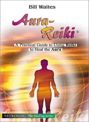 Aura-Reiki: A Practical Guide for Using Reiki to Heal the Aura (