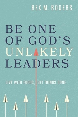 Be One of God's Unlikely Leaders: Live With Focus, Get Things Done by Rex M. Rog