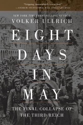 Eight Days in May: The Final Collapse of the Third Reich by Volker Ullrich (Engl
