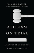 Image of Atheism on Trial: A Lawyer Examines the Case for Unbelief by W Mark Lanier: New
