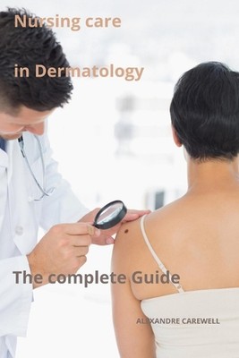 Nursing Care in Dermatology The complete Guide by Alexandre Carewell Paperback B