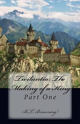 Twilantia: The Making of a King: Part One By B T Browning - New Copy - 978149...