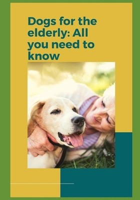 Dogs for the elderly: Everything you need to know before getting a new companion